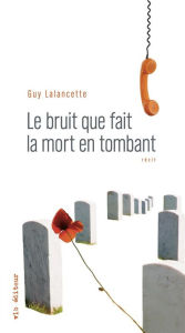 Title: Le bruit que fait la mort en tombant, Author: Guy Lalancette