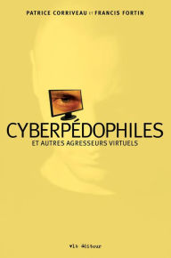 Title: Cyberpédophiles et autres agresseurs virtuels, Author: Patrice Corriveau