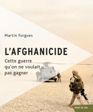 Title: L'afghanicide: Cette guerre que l'on ne voulait pas gagner, Author: Martin Forgues
