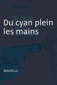 Title: Du cyan plein les mains: Nouvelle noire - Du cyan plein les mains, Author: André Marois