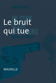 Title: Le bruit qui tue: Nouvelle noire, Author: André Marois