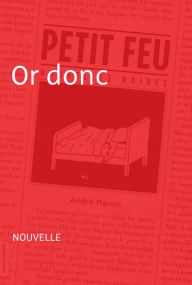 Title: Or donc: Nouvelle - Petit feu, Author: André Marois