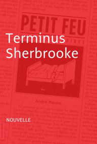 Title: Terminus Sherbrooke: Nouvelle - Petit feu, Author: André Marois