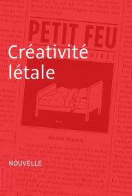 Title: Créativité létale: Nouvelle - Petit feu, Author: André Marois