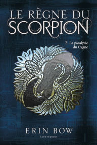 Title: Le règne du scorpion tome 2: La paralysie du cygne, Author: Erin Bow