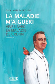 Title: La maladie m'a guéri, 2e édition: Vivre avec la maladie de Crohn, Author: Guylain Mercier