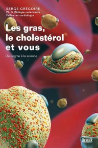 Title: Les gras, le cholestérol et vous: Du dogme à la science, Author: Serge Grégoire