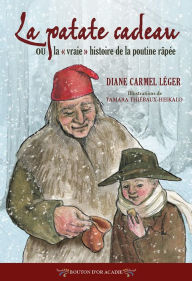 Title: La patate cadeau ou la «vraie» histoire de la poutine râpée, Author: Diane Carmel Léger