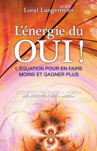 Title: L'énergie du OUI!: L'équation pour en faire moins et gagner plus, Author: Loral Langemeier