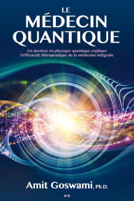 Title: Le médecin quantique: Un docteur en physique quantique explique l'efficacité thérapeutique de la médecine intégrale, Author: Amit Goswami