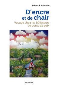 Title: D'encre et de chair: Voyage chez les bâtisseurs de ponts de paix, Author: Robert F. Lalonde