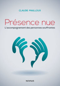 Title: Présence nue: L'accompagnement des personnes souffrantes, Author: Claude Mailloux