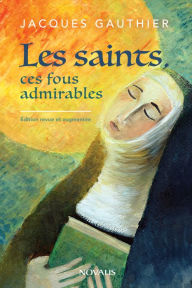 Title: Les saints, ces fous admirables: Édition revue et augmentée, Author: Jacques Gauthier