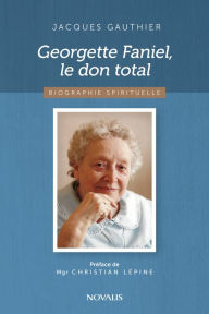 Title: Georgette Faniel, le don total: Biographie spirituelle, Author: Jacques Gauthier