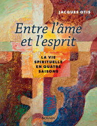 Title: Entre l'âme et l'esprit: La vie spirituelle en quatre saisons, Author: Jacques Otis