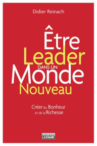 Title: Être leader dans un monde nouveau: Créer du bonheur et de la richesse, Author: Didier Reinach