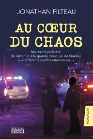 Title: Au coeur du chaos: Ma réalité policière, de l'attentat à la grande mosquée de Québec aux différents conflits internationaux, Author: Jonathan Filteau