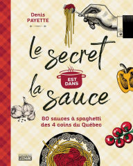 Title: Le secret est dans la sauce: 80 recettes de sauces à spaghetti des 4 coins du Québec, Author: Denis Payette