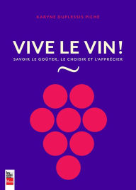 Title: Vive le vin!: Savoir le goûter, le choisir et l'apprécier, Author: Karyne Duplessis Piché