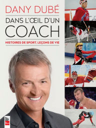 Title: Dans l'oeil d'un coach: Histoires de sport, leçons de vie, Author: Dany Dubé