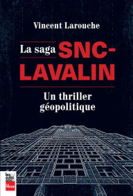 Title: La saga SNC-Lavalin: Un thriller géopolitique, Author: Vincent Larouche