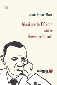 Title: Ainsi parla l'Oncle suivi de Revisiter l'Oncle: suivi de Revisiter l'Oncle, Author: Jean Price-Mars