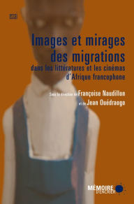 Title: Images et mirages des migrations dans les littératures et les cinémas d'Afrique francophone, Author: Françoise Naudillon