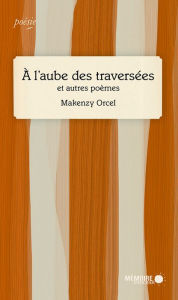 Title: À l'aube des traversées: et autres poèmes, Author: Makenzy Orcel