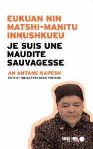 Title: Je suis une maudite Sauvagesse Eukuan nin matshi-manitu innushkueu: EUKUAN NIN MATSHI-MANITU INNUSHKUEU, Author: An Antane Kapesh