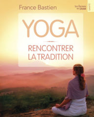 Title: Yoga, rencontrer la tradition, Author: France Bastien