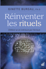 Title: Réinventer les rituels: Célébrer sa vie intérieure par l'écriture, Author: Ginette Bureau