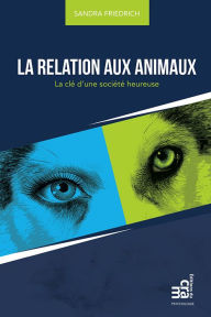 Title: La relation aux animaux: La clé d'une société heureuse, Author: Sandra Friedrich
