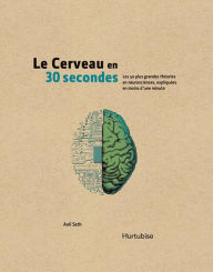 Title: Le cerveau en 30 secondes: Les 50 plus grandes théories en neurosciences, expliquées en moins d'une minute, Author: Anil Seth