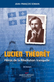 Title: Lucien Théorêt: Un héro de la Révolution Tranquille, Author: Jean-François Somain