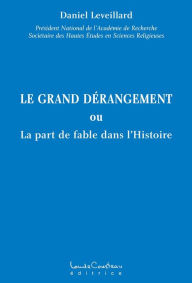 Title: LE GRAND DÉRANGEMENT : ou La part de fable dans l'Histoire, Author: Daniel Leveillard