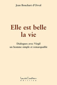 Title: Elle est belle la vie : Dialogues avec Virgil un homme simple et remarquable, Author: Jean Bouchart d'Orval