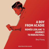 Title: A Boy From Acadie: Romï¿½o LeBlanc's Journey To Rideau Hall, Author: Beryl Young