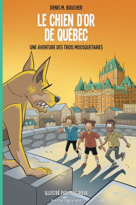 Title: Le chien d'or de Quï¿½bec: Une aventure des Trois Mousquetaires, Author: Denis M Boucher