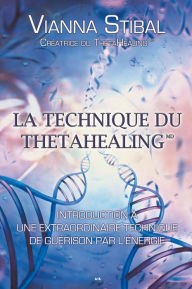 Title: La technique du ThetaHealing: Introduction à une extraordinaire technique de guérison par l'énergie, Author: Vianna Stibal