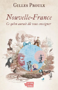 Title: Nouvelle-France: Ce qu'on aurait dû vous enseigner, Author: Gilles Proulx