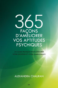 Title: 365 façons d'améliorer vos aptitudes psychiques: Un guide pratique pour améliorer votre intuition et votre clairvoyance, Author: Alexandra Chauran