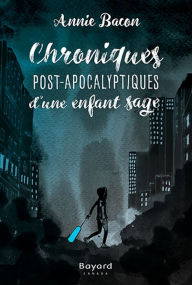 Title: Chroniques Post-Apocalyptiques d'une enfant sage: Lauréat Prix littéraire des enseignants AQPF-ANEL 2017, Author: Annie Bacon