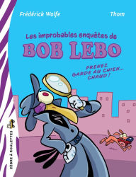 Title: Les improbables enquêtes de Bob Lebo: Prenez garde au chien. chaud!, Author: Frédéric Wolfe