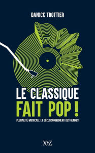 Title: Le classique fait pop !: Pluralité musicale et décloisonnement des genres, Author: Danick Trottier