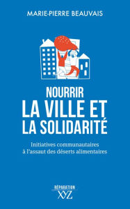 Title: Nourrir la ville et la solidarité: Initiatives communautaires à l'assaut des déserts alimentaires, Author: Marie-Pierre Beauvais