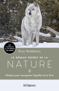 Title: Le réseau secret de la nature: Plaidoyer pour sauvegarder l'équilibre de la Terre, Author: Peter Wohlleben