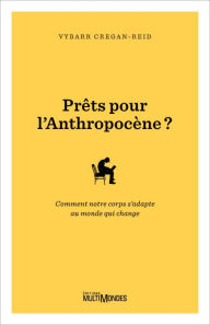 Title: Prêts pour l'Anthropocène?: Comment notre corps s'adapte au monde qui change, Author: Vybarr Cregan-Reid