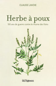 Title: Herbe à poux: 100 ans de guerre contre le rhume des foins, Author: Claude Lavoie