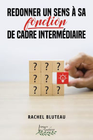 Title: Redonner un sens à sa fonction de cadre intermédiaire, Author: Rachel Bluteau