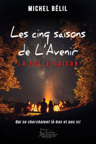 Title: Les cinq saisons de l'Avenir: La folle saison: Qui se cherchaient là-bas et pas ici, Author: Michel Bélil